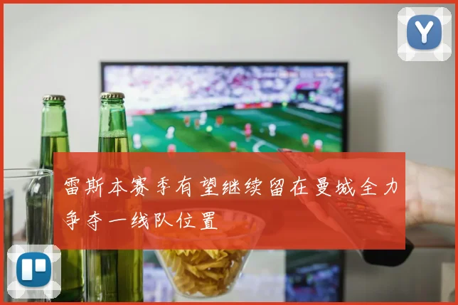 雷斯本赛季有望继续留在曼城全力争夺一线队位置