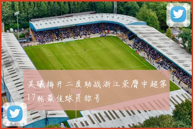 吴曦梅开二度助战浙江荣膺中超第17轮最佳球员称号