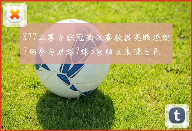 K77本赛季欧冠淘汰赛数据亮眼连续7场参与进球7球3助助攻表现出色