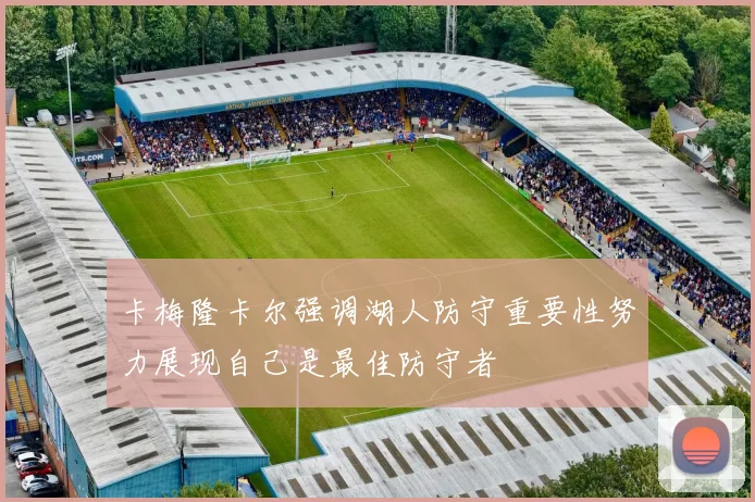 卡梅隆卡尔强调湖人防守重要性努力展现自己是最佳防守者