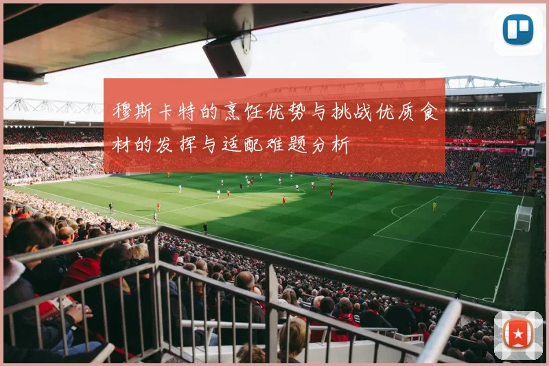 穆斯卡特的烹饪优势与挑战优质食材的发挥与适配难题分析