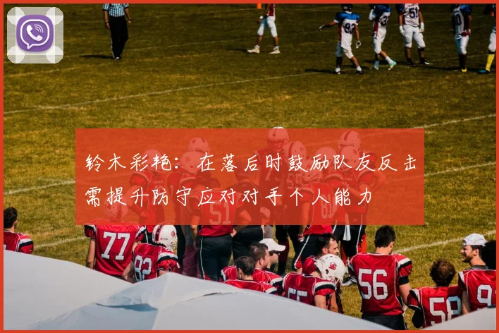 铃木彩艳：在落后时鼓励队友反击需提升防守应对对手个人能力