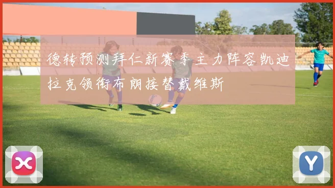 德转预测拜仁新赛季主力阵容凯迪拉克领衔布朗接替戴维斯