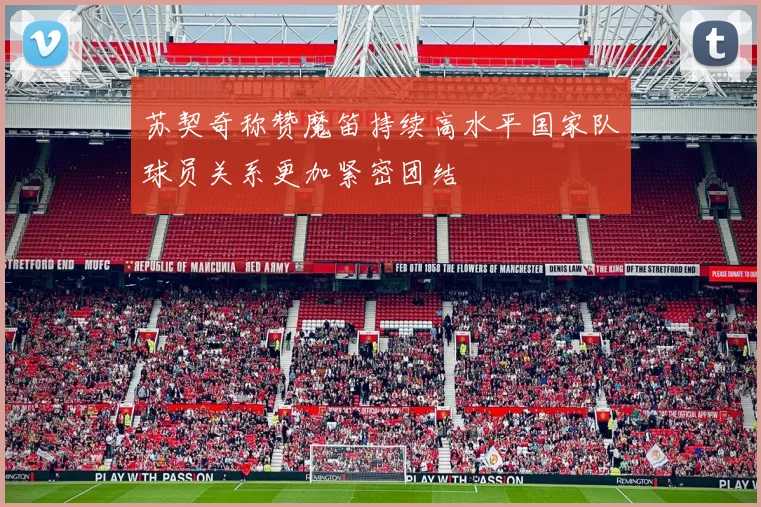 苏契奇称赞魔笛持续高水平国家队球员关系更加紧密团结