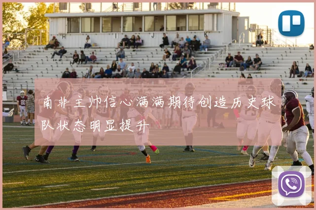 南非主帅信心满满期待创造历史球队状态明显提升