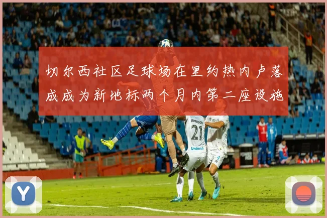 切尔西社区足球场在里约热内卢落成成为新地标两个月内第二座设施