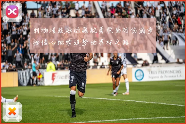 利物浦鼓励远藤航勇敢面对伤痛重拾信心继续追梦世界杯之路